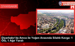 Diyarbakır’da Amca ile Yeğen Arasında Silahlı Kavga: 1 Ölü, 1 Ağır Yaralı