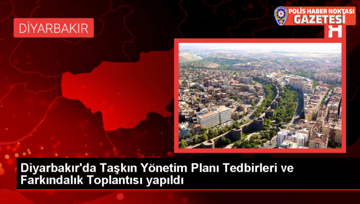 Diyarbakır’da Taşkın Yönetim Planı Tedbirleri ve Farkındalık Toplantısı Gerçekleştirildi