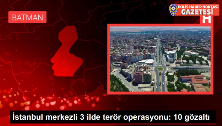 İstanbul merkezli 3 ilde terör operasyonu: 10 gözaltı