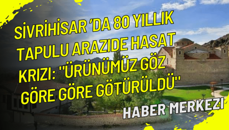 Sivrihisar’da 80 yıllık tapulu arazide hasat krizi: “Ürünümüz göz göre göre götürüldü”
