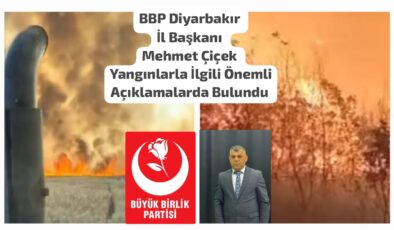 BBP Diyarbakır İl Başkanı Mehmet Çiçek Yangınlarla İlgili Önemli Açıklamalarda Bulundu